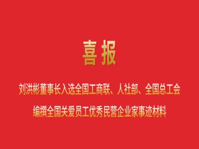 喜報(bào)丨劉洪彬董事長入選全國工商聯(lián)、人社部、全國總工會(huì)編撰全國關(guān)愛員工優(yōu)秀民營企業(yè)家事跡材料